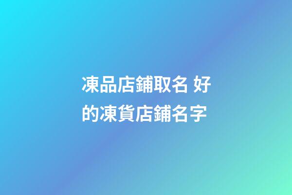 凍品店鋪取名 好的凍貨店鋪名字-第1張-店鋪起名-玄機(jī)派